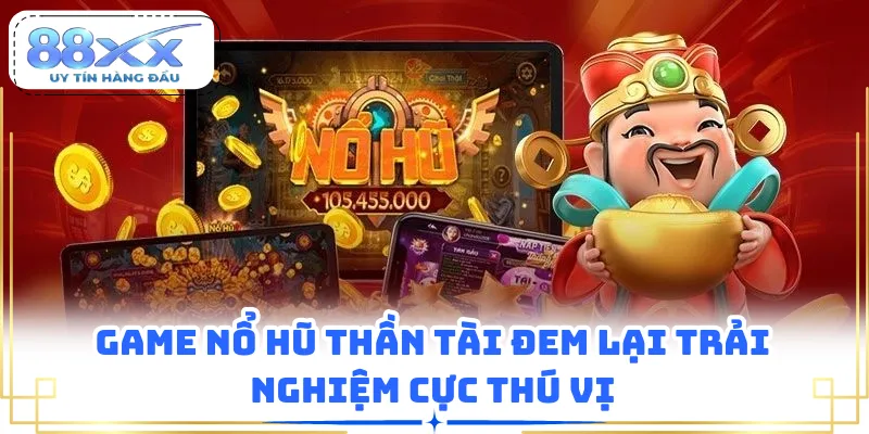 Game nổ hũ Thần Tài đem lại trải nghiệm cực thú vị