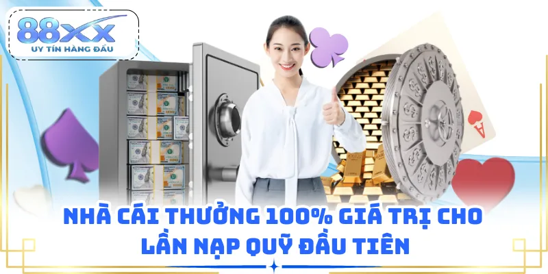 Nhà cái thưởng 100% giá trị cho lần nạp quỹ đầu tiên