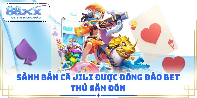Sảnh bắn cá JILI được đông đảo bet thủ săn đón